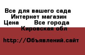 Все для вашего сада!!!!Интернет магазин › Цена ­ 1 - Все города  »    . Кировская обл.